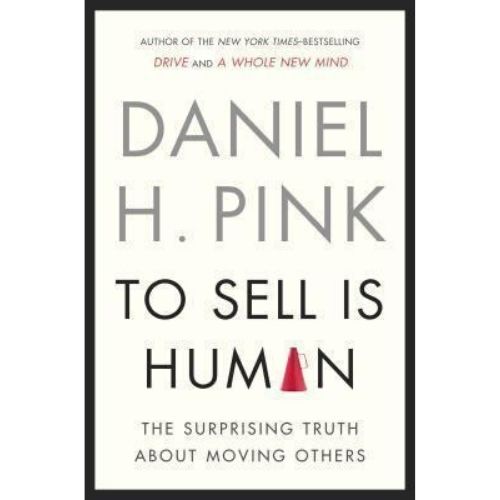 To Sell Is Human : The Surprising Truth about Moving Others
