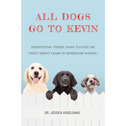 All Dogs Go to Kevin : Everything Three Dogs Taught Me (That I Didn't Learn in Veterinary School)