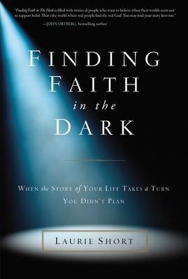 Finding Faith in the Dark : When the Story of Your Life Takes a Turn You Didn't Plan