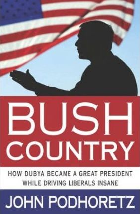 Bush Country : How Dubya Became a Great President While Driving Liberals Insane
