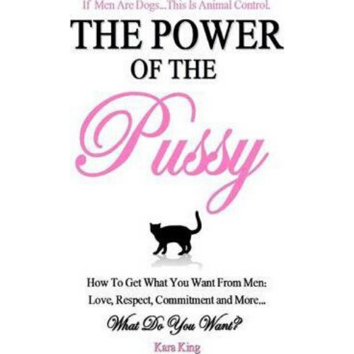 The Power of the Pussy : Get What You Want From Men: Love, R