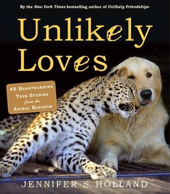 Unlikely Loves : 43 Heartwarming True Stories from the Animal Kingdom