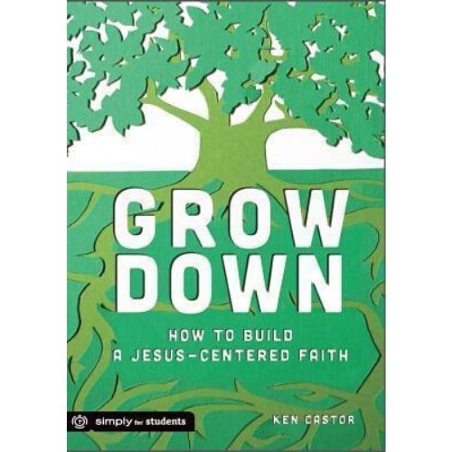 Grow Down : How to Build a Jesus-Centered Faith