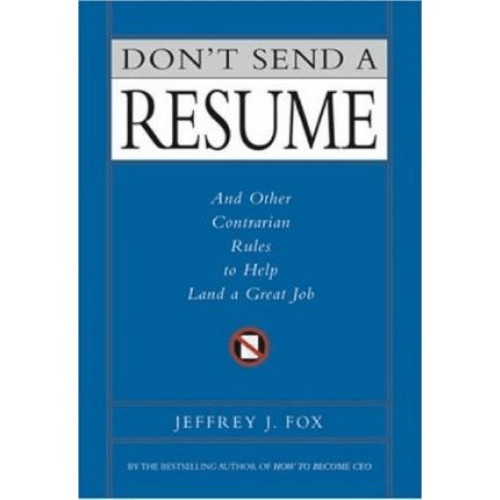 Don't Send a Resume : And Other Contrarian Rules to Help Land a Great Job