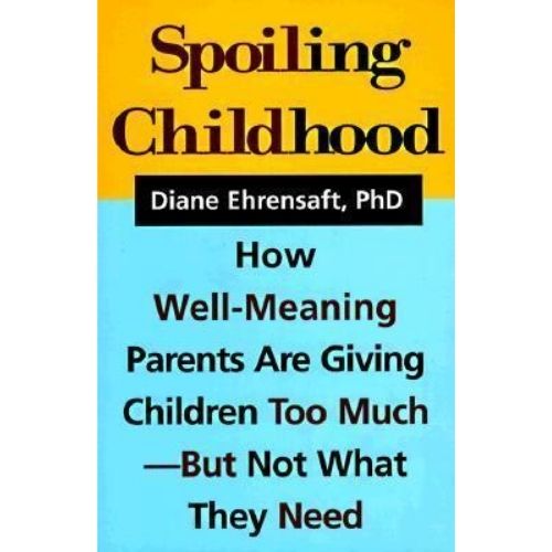 Spoiling Childhood : How Well-Meaning Parents Are Giving Children Too Much - But Not What They Need