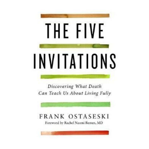 The Five Invitations : Discovering What Death Can Teach Us about Living Fully