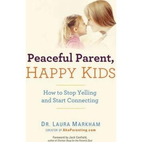 Peaceful Parent, Happy Kids : How to Stop Yelling and Start Connecting