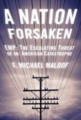A Nation Forsaken : EMP: The Escalating Threat of an American Catastrophe