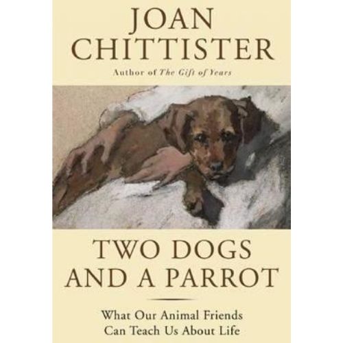 Two Dogs and a Parrot : What Our Animal Friends Can Teach Us about Life