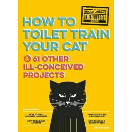 Uncle John's How to Toilet Train Your Cat : And 61 Other Ill-Conceived Projects