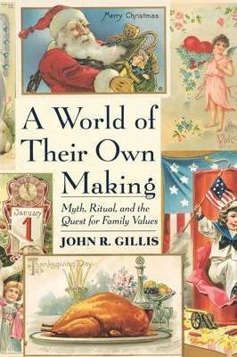 A World of Their Own Making : Myth, Ritual, and the Quest for Family Values