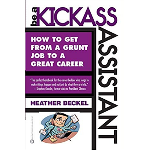 Be a Kickass Assistant : How to Get from a Grunt Job to a Gr