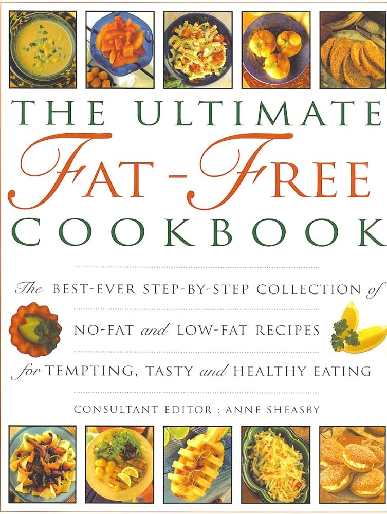 The Ultimate Fat-Free Cookbook: The Best-Ever Step-by-Step Collection of No-Fat and Low-Fat Recipes for Tempting Tasty and Healthy Eating