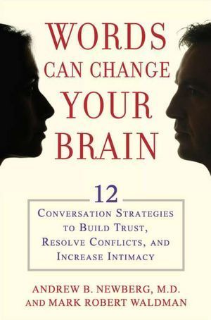 Words Can Change Your Brain: 12 Conversation Strategies to Build Trust, Resolve Conflict, and Increase Intimacy book by Andrew B. Newberg