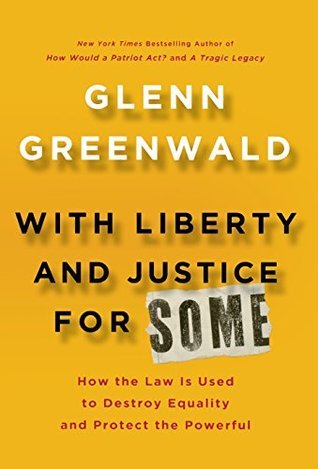 With Liberty and Justice for Some: How the Law is Used to Destroy Equality and Protect the Powerful book by Glenn Greenwald