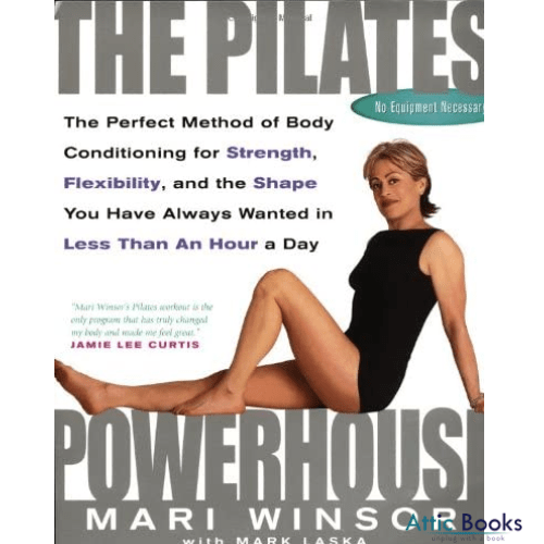 The Pilates Powerhouse : The Total Body Sculpting System for Losing Weight and Reshaping Your Body from Head to Toe