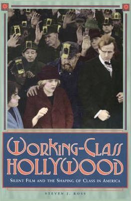 Working-Class Hollywood : Silent Film and the Shaping of Class in America