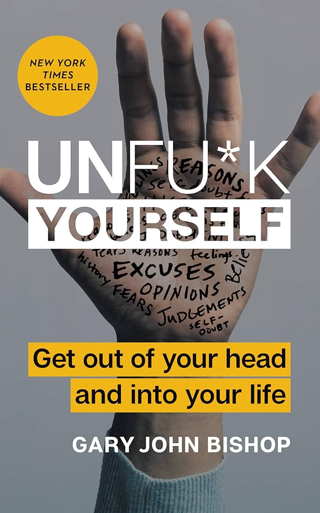 Unf*ck Yourself: Get out of your head and into your life book by Gary John Bishop