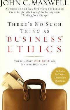 There's No Such Thing as Business Ethics : Discover the One Rule for Making the Right Decisions