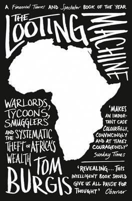 The Looting Machine: Warlords, Oligarchs, Corporations, Smugglers, and the Theft of Africa's Wealth book by Tom Burgis