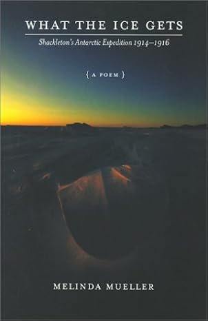 What the Ice Gets: Shackleton's Antarctic Expedition, 1914-1916 By Melinda Mueller