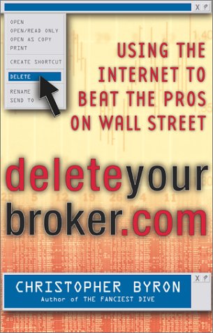 Delete Your Broker.com: Using the Internet to Beat the Pros on Wall Street by Christopher Byron