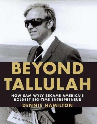 Beyond Tallulah : How Sam Wyly Became America's Boldest Big-Time Entrepreneur