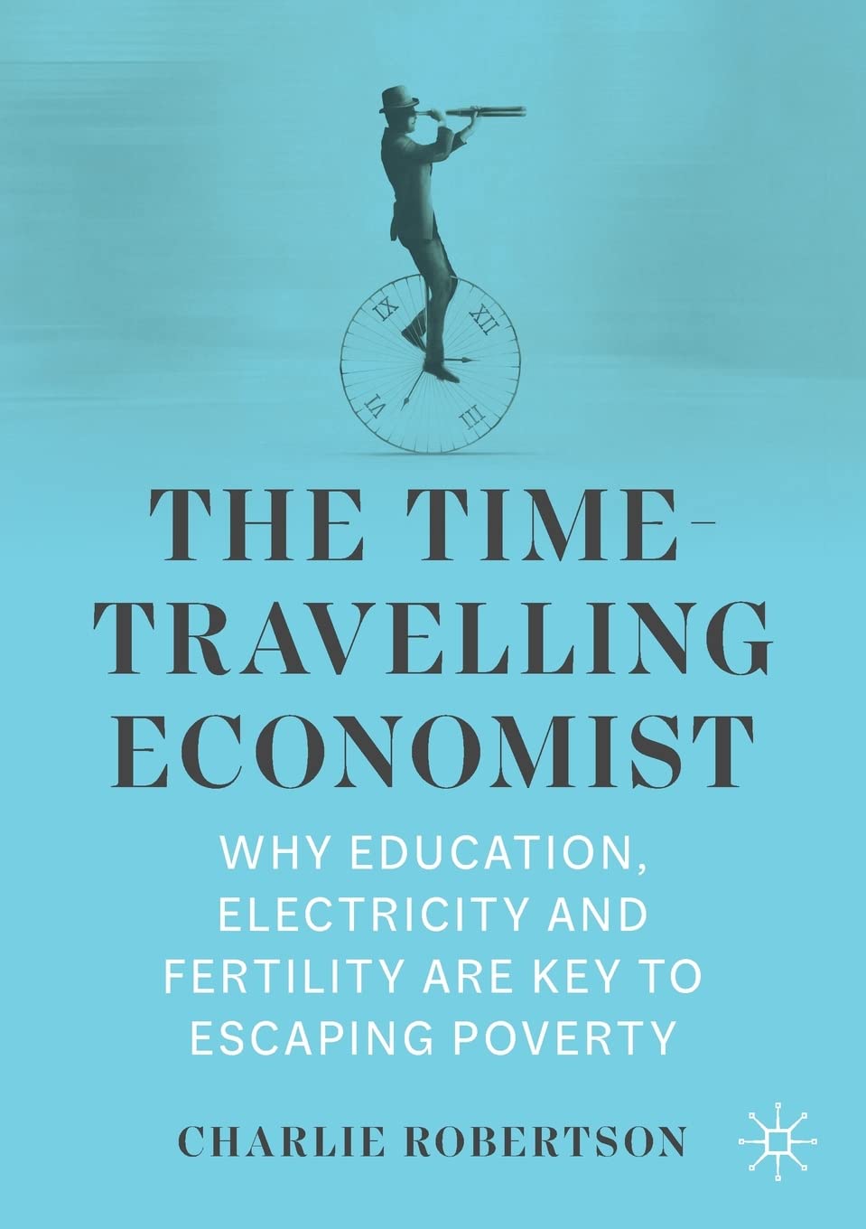 The Time-Travelling Economist: Why Education, Electricity and Fertility Are Key to Escaping Poverty book by Charlie Robertson