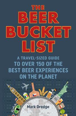 The Beer Bucket List : A Travel-Sized Guide to Over 150 of the Best Beer Experiences on the Planet
