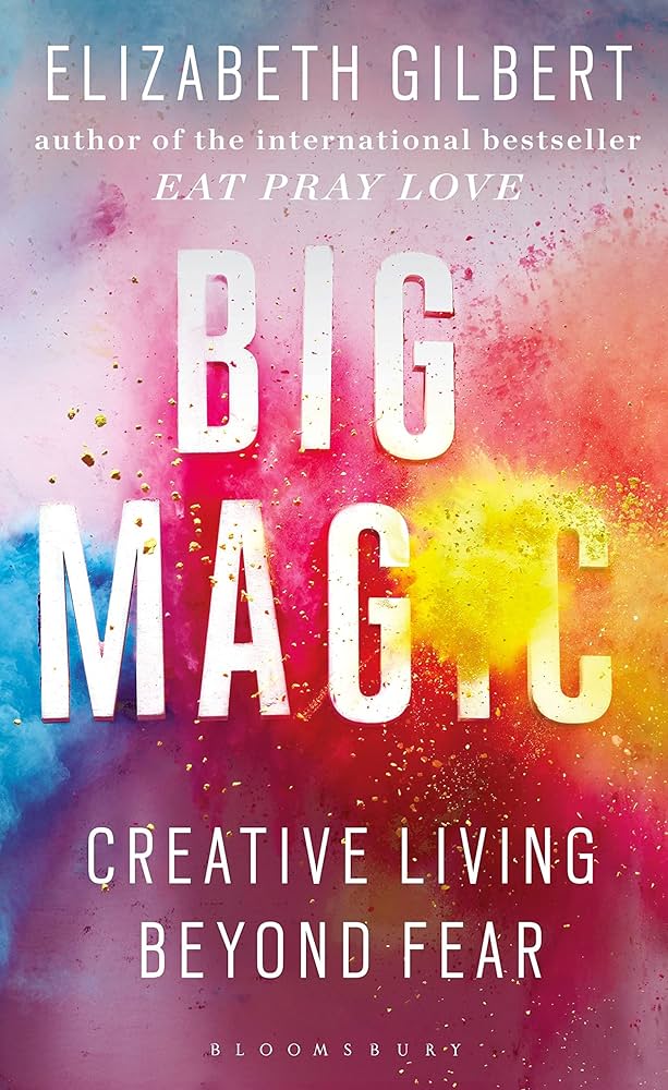 Big Magic : How to Live a Creative Life, and Let Go of Your Fear by Elizabeth Gilbert