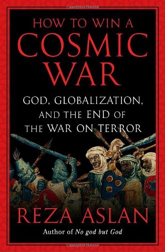 How to Win a Cosmic War: God, Globalization, and the End of the War on Terror book by Reza Aslan