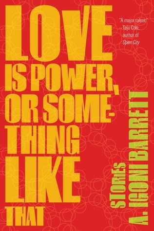 Love Is Power, or Something Like That: Stories book by A. Igoni Barrett