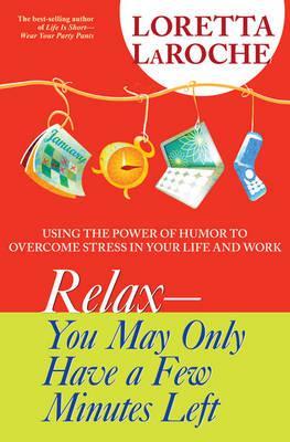 Relax: You May Only Have A Few Minutes Left: Using the Power of Humour to Overcome Stress in Your Life and Work