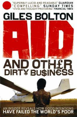 Aid and Other Dirty Business: How Good Intentions Have Failed the World's Poor book by Giles Bolton