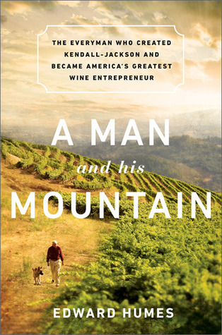 A Man and his Mountain: The Everyman who Created Kendall-Jackson and Became America?s Greatest Wine Entrepreneur book by Edward Humes