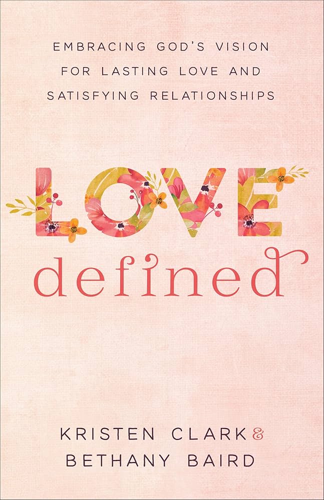 Love Defined: Embracing God's Vision for Lasting Love and Satisfying Relationships