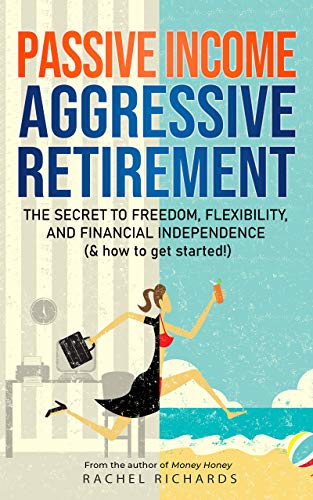 Passive Income, Aggressive Retirement: The Secret to Freedom, Flexibility, and Financial Independence book by Rachel Richard