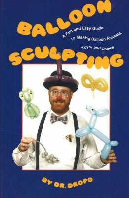 Balloon Sculpting : A Fun and Easy Guide to Making Balloon Animals, Toys and Games