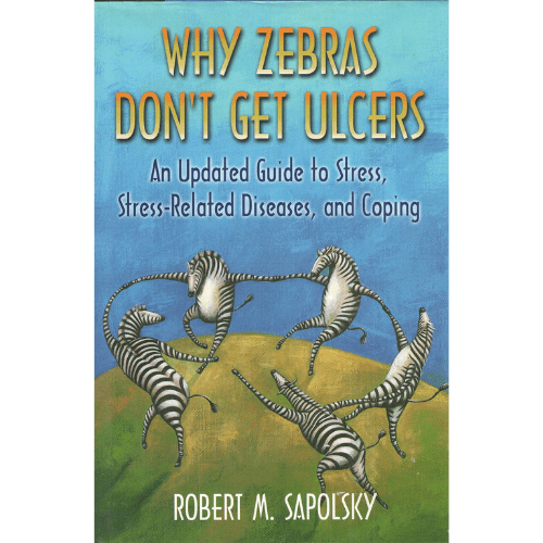 Why Zebras Don't Get Ulcers : Guide to Stress, Stress-Related Disease and Coping