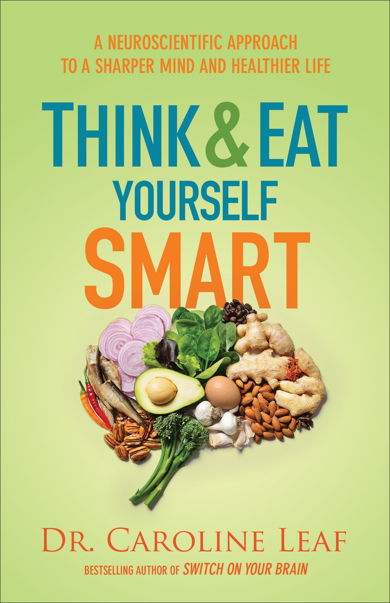 Think and Eat Yourself Smart: A Neuroscientific Approach to a Sharper Mind and Healthier Life book by Caroline Leaf