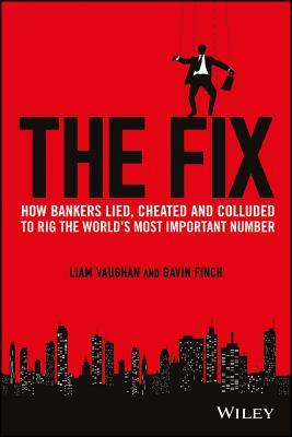 The Fix: How Bankers Lied, Cheated and Colluded to Rig the World's Most Important Number book by Liam Vaughan , Gavin Finch