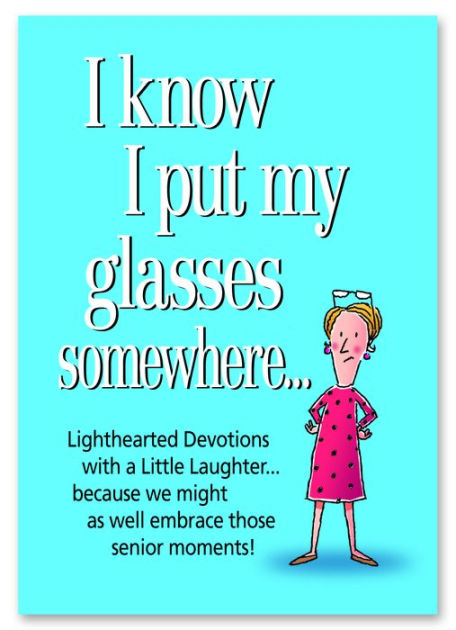 I Know I Put My Glasses Somewhere: Lighthearted Devotions With a Little Laughter... Because We Might as Well Embrace Those Senior Moments!
