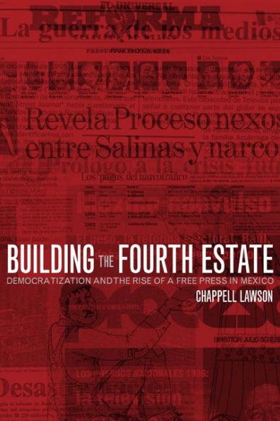 Building the Fourth Estate: Democratization and the Rise of a Free Press in Mexico / Edition 1
