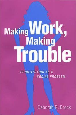 Making Work, Making Trouble : Prostitution as a Social Problem