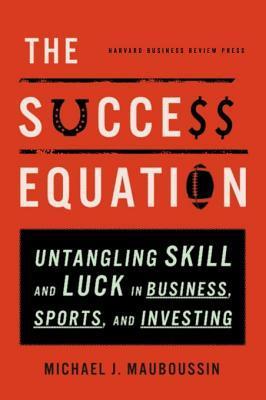 The Success Equation: Untangling Skill and Luck in Business, Sports, and Investing book by Michael J. Mauboussin