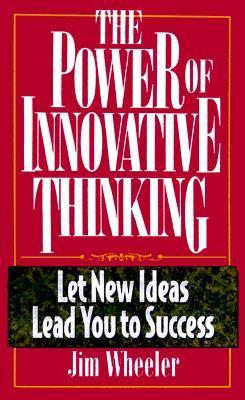 The Power of Innovative Thinking: Let New Ideas Lead You to Success book by Jim Wheeler
