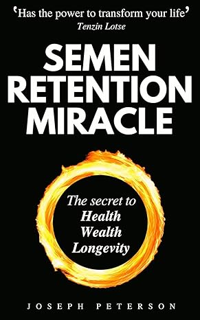 Semen Retention Miracle: Secrets of Sexual Energy Transmutation for Wealth, Health, Sex and Longevity (Cultivating Male Sexual Energy) book by Joseph Peterson