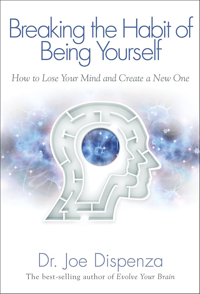 Breaking The Habit of Being Yourself : How to Lose Your Mind and Create a New One Book by Joe Dispenza