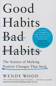 Good Habits, Bad Habits: The Science of Making Positive Changes That Stick by Wendy Wood