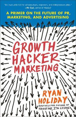 Growth Hacker Marketing : A Primer on the Future of PR, Marketing, and Advertising